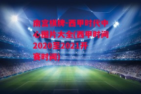 南宫棋牌-西甲时代中心图片大全(西甲时间2020至2021开赛时间)