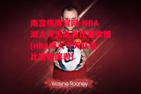 南宫棋牌官网-NBA湖人今天队员比赛数据(nba湖人今天队员比赛数据表)